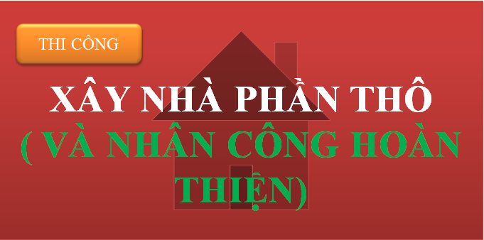 XÂY NHÀ PHẦN THÔ + NHÂN CÔNG HOÀN THIỆN